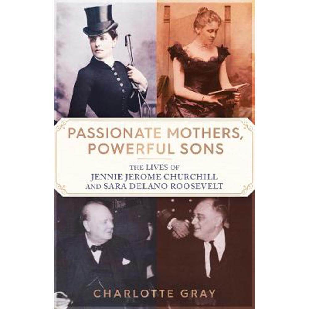 Passionate Mothers, Powerful Sons: The Lives of Jennie Jerome Churchill and Sara Delano Roosevelt (Paperback) - Charlotte Gray